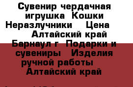 Сувенир чердачная игрушка.“Кошки-Неразлучники“ › Цена ­ 800 - Алтайский край, Барнаул г. Подарки и сувениры » Изделия ручной работы   . Алтайский край